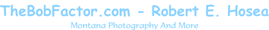 TheBobFactor.com - Robert E. Hosea Montana Photography And More